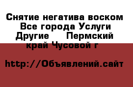 Снятие негатива воском. - Все города Услуги » Другие   . Пермский край,Чусовой г.